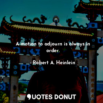  A motion to adjourn is always in order.... - Robert A. Heinlein - Quotes Donut