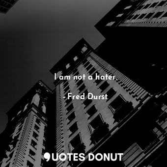  I am not a hater.... - Fred Durst - Quotes Donut