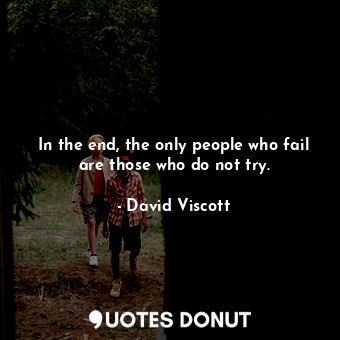  In the end, the only people who fail are those who do not try.... - David Viscott - Quotes Donut
