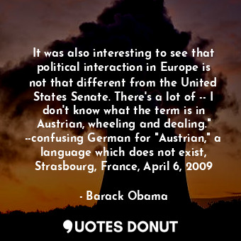  It was also interesting to see that political interaction in Europe is not that ... - Barack Obama - Quotes Donut