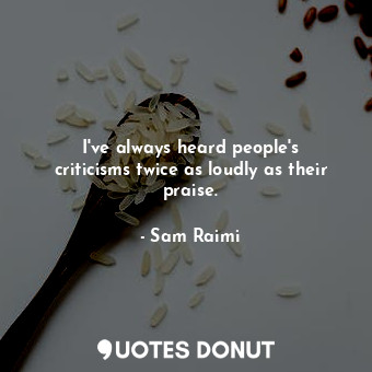 I&#39;ve always heard people&#39;s criticisms twice as loudly as their praise.... - Sam Raimi - Quotes Donut