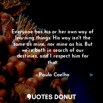  Everyone has his or her own way of learning things. His way isn't the same as mi... - Paulo Coelho - Quotes Donut