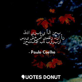  لهذا ينبغي ألا نحب سوى شخص يمكن لنا أن نحتفظ به بقربنا... - Paulo Coelho - Quotes Donut