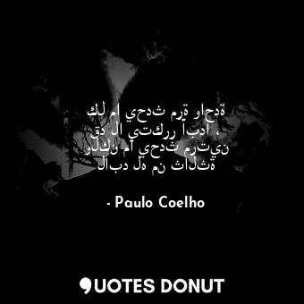  كل ما يحدث مرة واحدة قد لا يتكرر أبدا ، ولكن ما يحدث مرتين لابد له من ثالثة... - Paulo Coelho - Quotes Donut