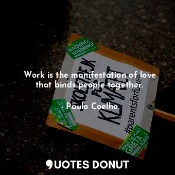  Work is the manifestation of love that binds people together.... - Paulo Coelho - Quotes Donut