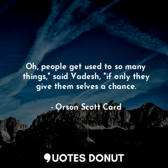  Oh, people get used to so many things," said Vadesh, "if only they give them sel... - Orson Scott Card - Quotes Donut