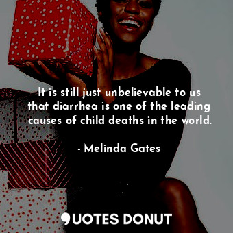  It is still just unbelievable to us that diarrhea is one of the leading causes o... - Melinda Gates - Quotes Donut
