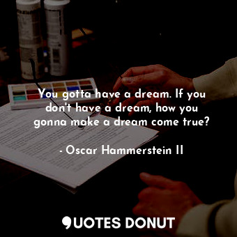  You gotta have a dream. If you don&#39;t have a dream, how you gonna make a drea... - Oscar Hammerstein II - Quotes Donut