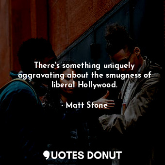  There&#39;s something uniquely aggravating about the smugness of liberal Hollywo... - Matt Stone - Quotes Donut