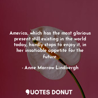  America, which has the most glorious present still existing in the world today, ... - Anne Morrow Lindbergh - Quotes Donut