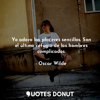 Yo adoro los placeres sencillos. Son el último refugio de los hombres complicados.