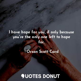  I have hope for you, if only because you're the only one left to hope for.... - Orson Scott Card - Quotes Donut