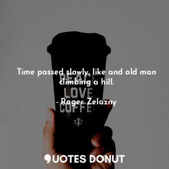  Time passed slowly, like and old man climbing a hill.... - Roger Zelazny - Quotes Donut