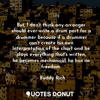  But, I don&#39;t think any arranger should ever write a drum part for a drummer ... - Buddy Rich - Quotes Donut