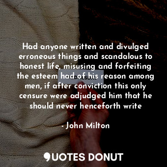 Had anyone written and divulged erroneous things and scandalous to honest life, misusing and forfeiting the esteem had of his reason among men, if after conviction this only censure were adjudged him that he should never henceforth write