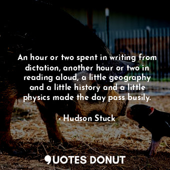  An hour or two spent in writing from dictation, another hour or two in reading a... - Hudson Stuck - Quotes Donut