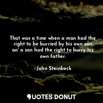 That was a time when a man had the right to be burried by his own son an' a son had the right to burry his own father.