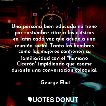 Una persona bien educada no tiene por costumbre citar a los clásicos en latín ca... - George Eliot - Quotes Donut