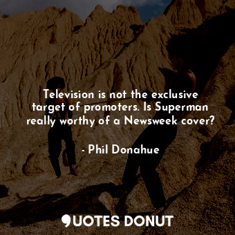  Television is not the exclusive target of promoters. Is Superman really worthy o... - Phil Donahue - Quotes Donut