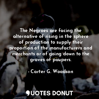  The Negroes are facing the alternative of rising in the sphere of production to ... - Carter G. Woodson - Quotes Donut