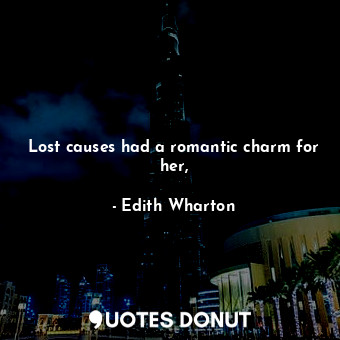  Lost causes had a romantic charm for her,... - Edith Wharton - Quotes Donut