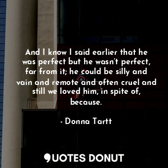  And I know I said earlier that he was perfect but he wasn’t perfect, far from it... - Donna Tartt - Quotes Donut
