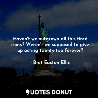  Haven't we outgrown all this tired irony? Weren't we supposed to give up acting ... - Bret Easton Ellis - Quotes Donut