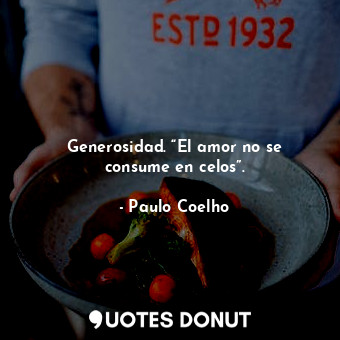 Generosidad. “El amor no se consume en celos”.