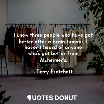  I know three people who have got better after a brain tumour. I haven&#39;t hear... - Terry Pratchett - Quotes Donut