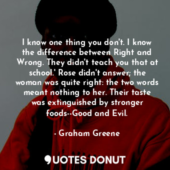  I know one thing you don't. I know the difference between Right and Wrong. They ... - Graham Greene - Quotes Donut