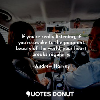  If you’re really listening, if you’re awake to the poignant beauty of the world,... - Andrew Harvey - Quotes Donut