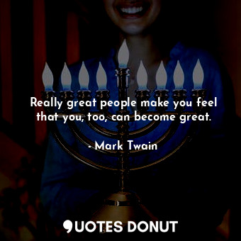  Really great people make you feel that you, too, can become great.... - Mark Twain - Quotes Donut