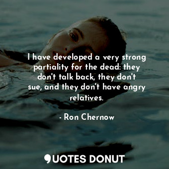  I have developed a very strong partiality for the dead: they don&#39;t talk back... - Ron Chernow - Quotes Donut