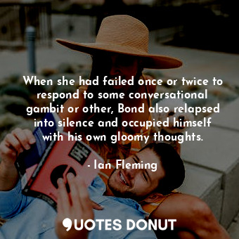  When she had failed once or twice to respond to some conversational gambit or ot... - Ian Fleming - Quotes Donut