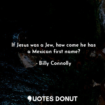  If Jesus was a Jew, how come he has a Mexican first name?... - Billy Connolly - Quotes Donut