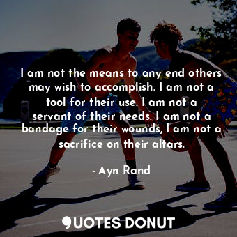  I am not the means to any end others may wish to accomplish. I am not a tool for... - Ayn Rand - Quotes Donut
