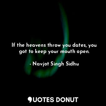  If the heavens throw you dates, you got to keep your mouth open.... - Navjot Singh Sidhu - Quotes Donut
