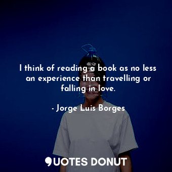  I think of reading a book as no less an experience than travelling or falling in... - Jorge Luis Borges - Quotes Donut