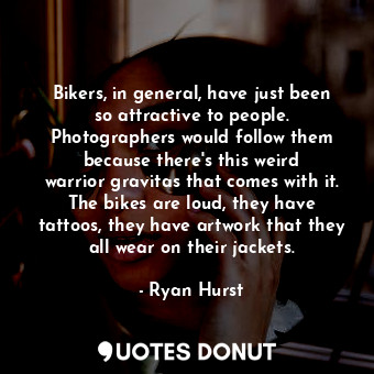  Bikers, in general, have just been so attractive to people. Photographers would ... - Ryan Hurst - Quotes Donut