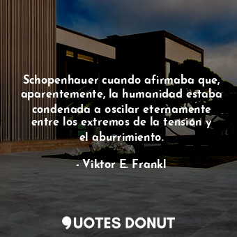  Schopenhauer cuando afirmaba que, aparentemente, la humanidad estaba condenada a... - Viktor E. Frankl - Quotes Donut