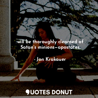  will be thoroughly cleansed of Satan’s minions—apostates,... - Jon Krakauer - Quotes Donut