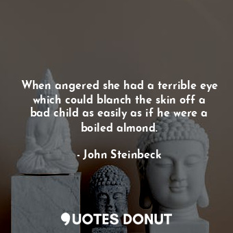 When angered she had a terrible eye which could blanch the skin off a bad child as easily as if he were a boiled almond.