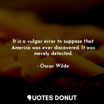  It is a vulgar error to suppose that America was ever discovered. It was merely ... - Oscar Wilde - Quotes Donut