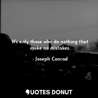  It's only those who do nothing that make no mistakes.... - Joseph Conrad - Quotes Donut