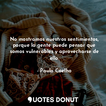  No mostramos nuestros sentimientos, porque la gente puede pensar que somos vulne... - Paulo Coelho - Quotes Donut