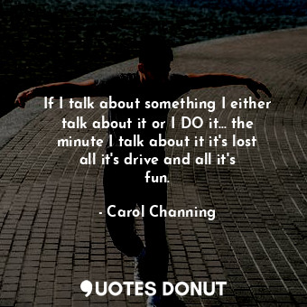  If I talk about something I either talk about it or I DO it... the minute I talk... - Carol Channing - Quotes Donut