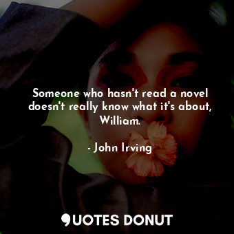  Someone who hasn't read a novel doesn't really know what it's about, William.... - John Irving - Quotes Donut