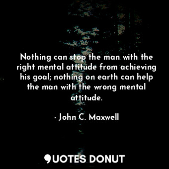  Nothing can stop the man with the right mental attitude from achieving his goal;... - John C. Maxwell - Quotes Donut