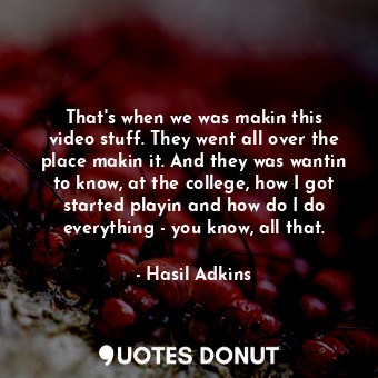  That&#39;s when we was makin this video stuff. They went all over the place maki... - Hasil Adkins - Quotes Donut