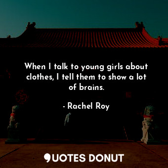  When I talk to young girls about clothes, I tell them to show a lot of brains.... - Rachel Roy - Quotes Donut